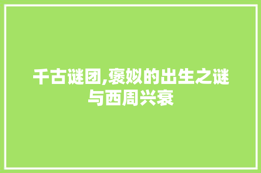 千古谜团,褒姒的出生之谜与西周兴衰 千古谜团,褒姒的出生之谜与西周兴衰 搜狗SEO
