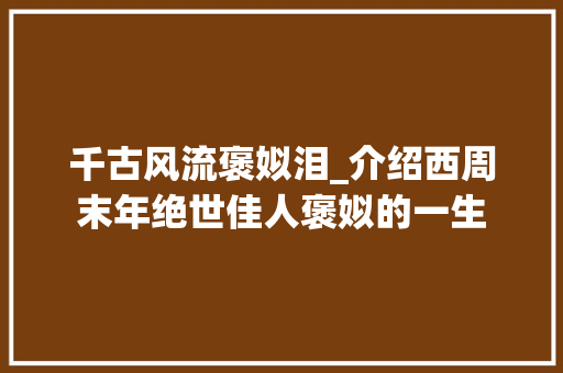 千古风流褒姒泪_介绍西周末年绝世佳人褒姒的一生 千古风流褒姒泪_介绍西周末年绝世佳人褒姒的一生 搜狗SEO