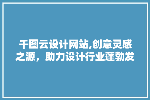 千图云设计网站,创意灵感之源，助力设计行业蓬勃发展