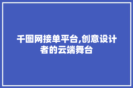 千图网接单平台,创意设计者的云端舞台 千图网接单平台,创意设计者的云端舞台 搜狗SEO