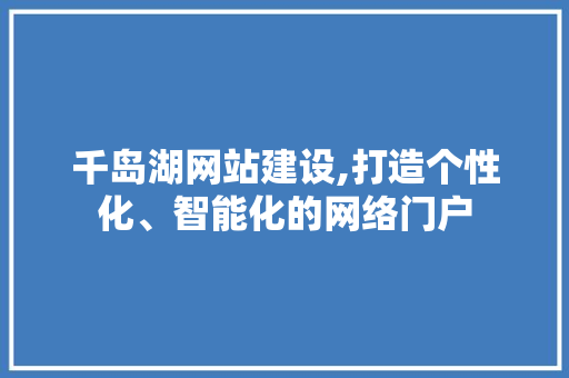 千岛湖网站建设,打造个性化、智能化的网络门户 千岛湖网站建设,打造个性化、智能化的网络门户 搜狗SEO