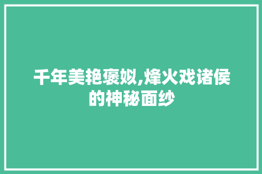 千年美艳褒姒,烽火戏诸侯的神秘面纱