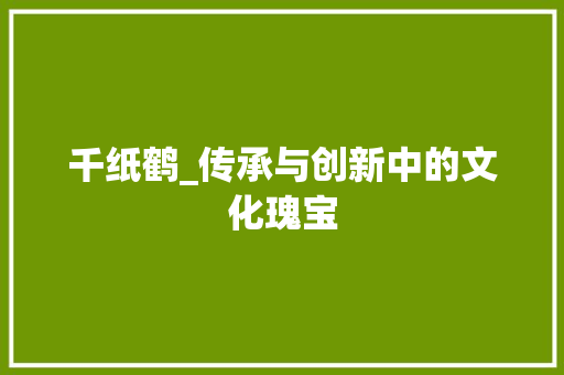 千纸鹤_传承与创新中的文化瑰宝