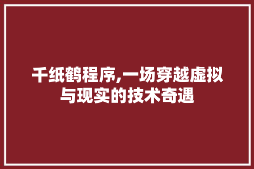千纸鹤程序,一场穿越虚拟与现实的技术奇遇