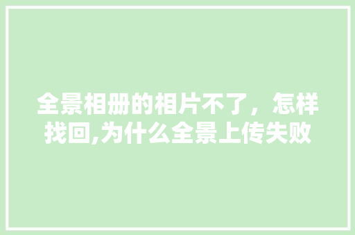 全景相册的相片不了，怎样找回,为什么全景上传失败了。 全景相册的相片不了，怎样找回,为什么全景上传失败了。 百度SEO