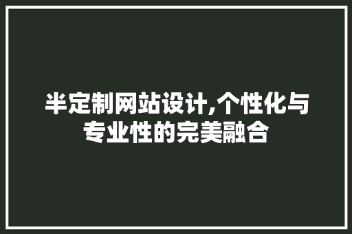 半定制网站设计,个性化与专业性的完美融合