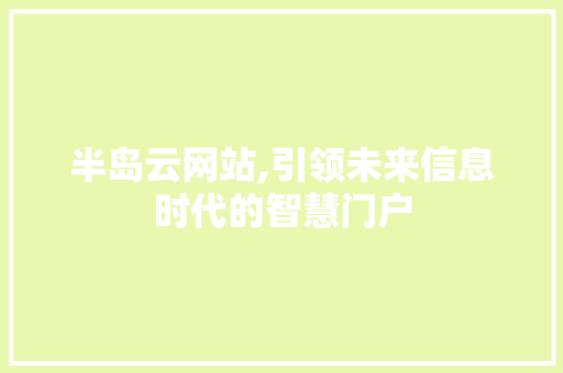半岛云网站,引领未来信息时代的智慧门户 半岛云网站,引领未来信息时代的智慧门户 必应SEO
