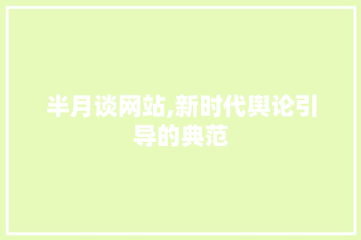 半月谈网站,新时代舆论引导的典范