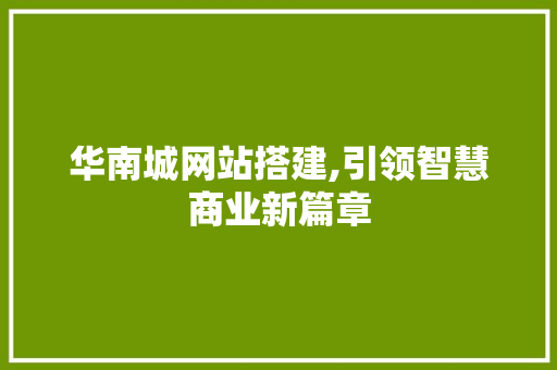 华南城网站搭建,引领智慧商业新篇章