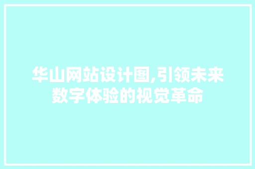 华山网站设计图,引领未来数字体验的视觉革命 华山网站设计图,引领未来数字体验的视觉革命 必应SEO