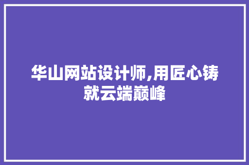 华山网站设计师,用匠心铸就云端巅峰 华山网站设计师,用匠心铸就云端巅峰 神马SEO