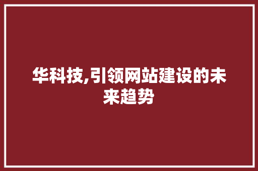 华科技,引领网站建设的未来趋势