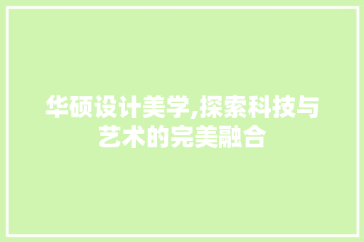 华硕设计美学,探索科技与艺术的完美融合 华硕设计美学,探索科技与艺术的完美融合 神马SEO