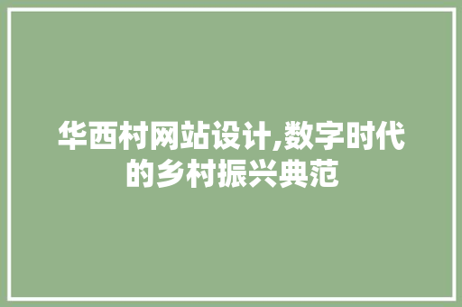 华西村网站设计,数字时代的乡村振兴典范