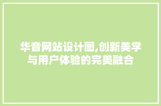 华音网站设计图,创新美学与用户体验的完美融合