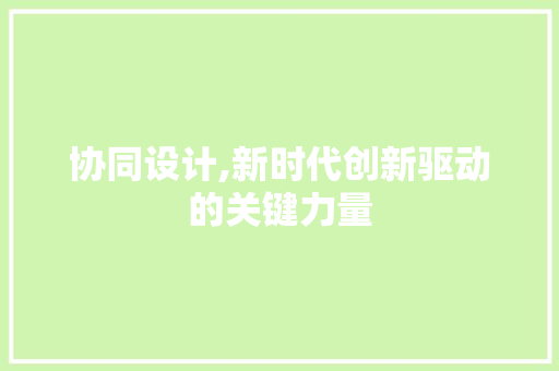协同设计,新时代创新驱动的关键力量