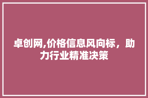 卓创网,价格信息风向标，助力行业精准决策 卓创网,价格信息风向标，助力行业精准决策 神马SEO