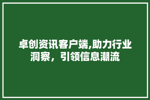 卓创资讯客户端,助力行业洞察，引领信息潮流
