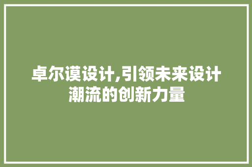 卓尔谟设计,引领未来设计潮流的创新力量