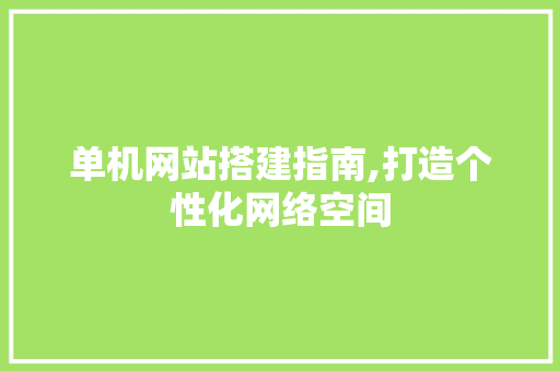 单机网站搭建指南,打造个性化网络空间 单机网站搭建指南,打造个性化网络空间 百度SEO