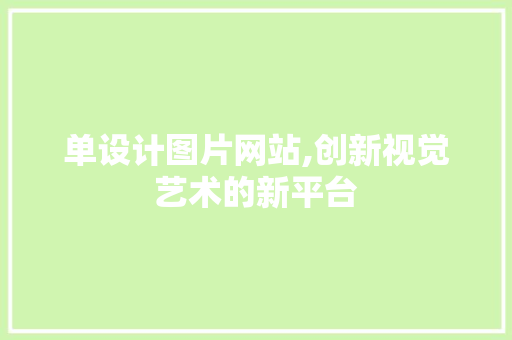 单设计图片网站,创新视觉艺术的新平台 单设计图片网站,创新视觉艺术的新平台 搜狗SEO