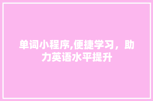 单词小程序,便捷学习，助力英语水平提升