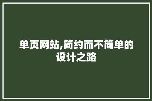 单页网站,简约而不简单的设计之路 单页网站,简约而不简单的设计之路 网站建设公司