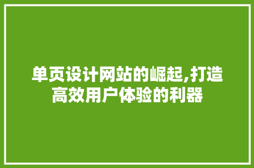 单页设计网站的崛起,打造高效用户体验的利器 单页设计网站的崛起,打造高效用户体验的利器 神马SEO