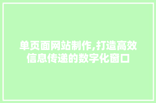 单页面网站制作,打造高效信息传递的数字化窗口 SEO关键词 单页面网站制作,打造高效信息传递的数字化窗口 单页面网站制作,打造高效信息传递的数字化窗口 SEO关键词
