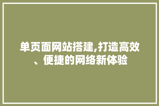 单页面网站搭建,打造高效、便捷的网络新体验 单页面网站搭建,打造高效、便捷的网络新体验 神马SEO