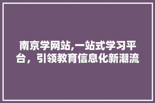 南京学网站,一站式学习平台，引领教育信息化新潮流