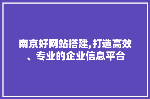南京好网站搭建,打造高效、专业的企业信息平台 南京好网站搭建,打造高效、专业的企业信息平台 搜狗SEO