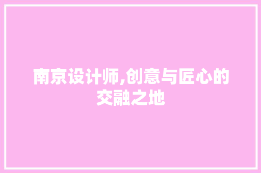 南京设计师,创意与匠心的交融之地 南京设计师,创意与匠心的交融之地 搜狗SEO