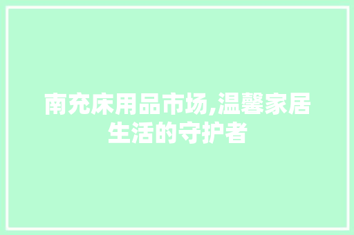 南充床用品市场,温馨家居生活的守护者
