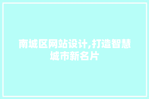南城区网站设计,打造智慧城市新名片