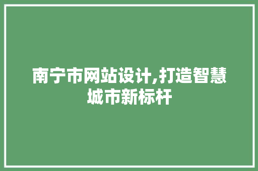 南宁市网站设计,打造智慧城市新标杆