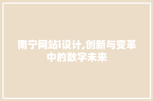 南宁网站i设计,创新与变革中的数字未来