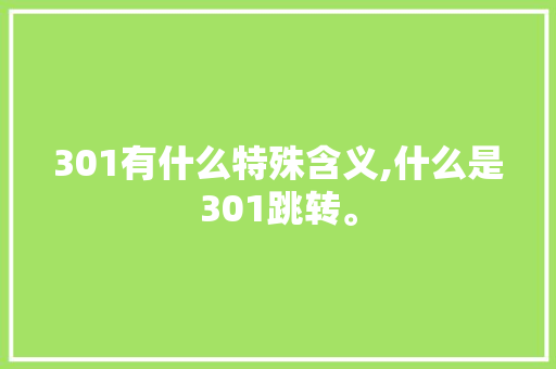 301有什么特殊含义,什么是301跳转。 301有什么特殊含义,什么是301跳转。 网站建设公司