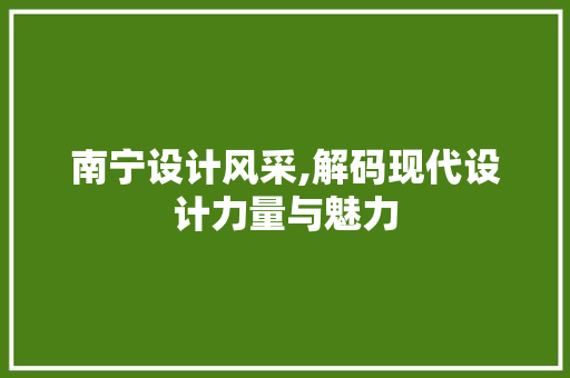 南宁设计风采,解码现代设计力量与魅力