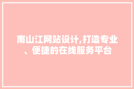 南山江网站设计,打造专业、便捷的在线服务平台