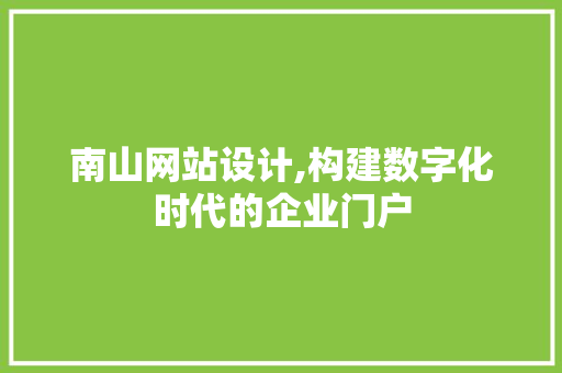 南山网站设计,构建数字化时代的企业门户 南山网站设计,构建数字化时代的企业门户 必应SEO