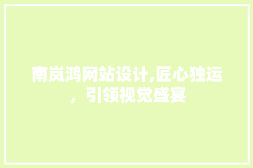 南岚鸿网站设计,匠心独运，引领视觉盛宴