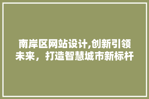 南岸区网站设计,创新引领未来，打造智慧城市新标杆