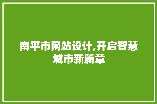南平市网站设计,开启智慧城市新篇章