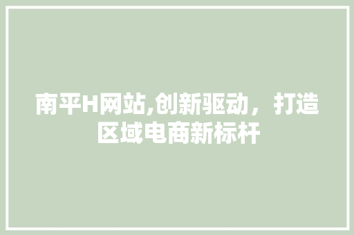 南平H网站,创新驱动，打造区域电商新标杆 南平H网站,创新驱动，打造区域电商新标杆 SEO关键词