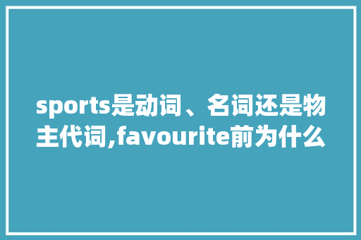 sports是动词、名词还是物主代词,favourite前为什么用形容词性物主代词。