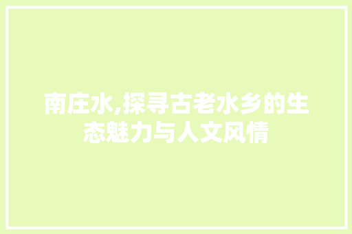 南庄水,探寻古老水乡的生态魅力与人文风情