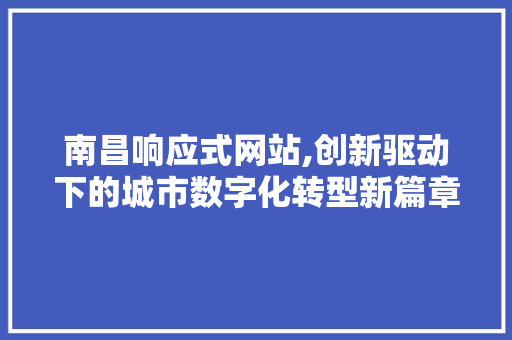 南昌响应式网站,创新驱动下的城市数字化转型新篇章