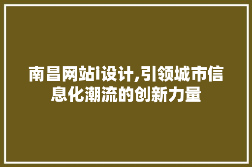 南昌网站i设计,引领城市信息化潮流的创新力量