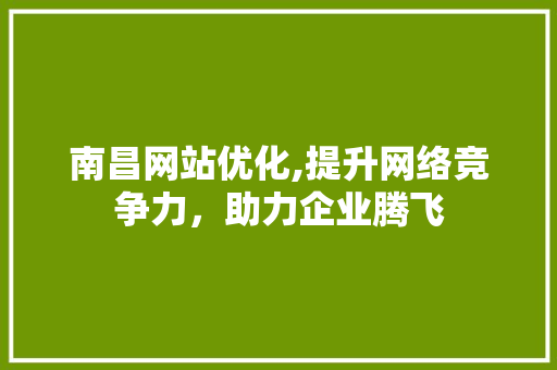 南昌网站优化,提升网络竞争力，助力企业腾飞 南昌网站优化,提升网络竞争力，助力企业腾飞 必应SEO
